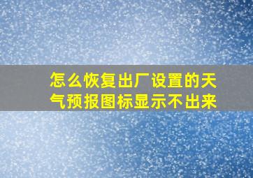 怎么恢复出厂设置的天气预报图标显示不出来