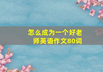 怎么成为一个好老师英语作文80词