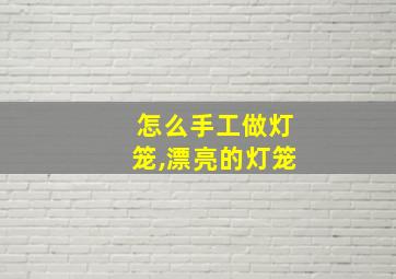 怎么手工做灯笼,漂亮的灯笼