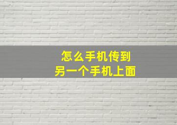 怎么手机传到另一个手机上面