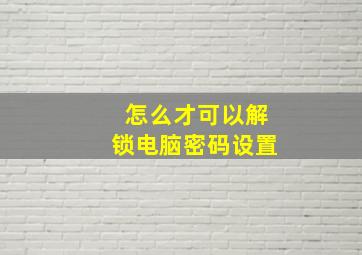 怎么才可以解锁电脑密码设置