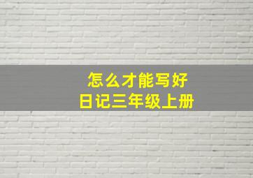 怎么才能写好日记三年级上册