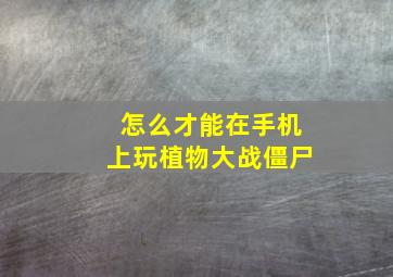 怎么才能在手机上玩植物大战僵尸