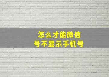 怎么才能微信号不显示手机号