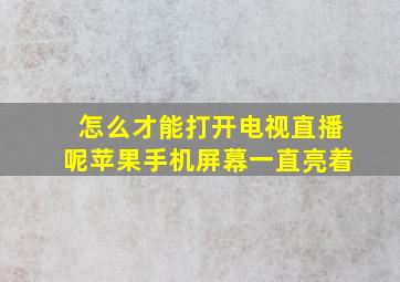 怎么才能打开电视直播呢苹果手机屏幕一直亮着