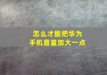 怎么才能把华为手机音量加大一点