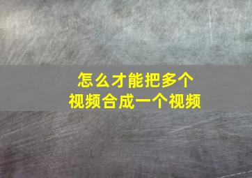 怎么才能把多个视频合成一个视频