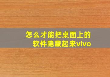 怎么才能把桌面上的软件隐藏起来vivo