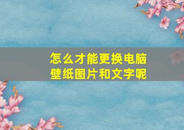 怎么才能更换电脑壁纸图片和文字呢