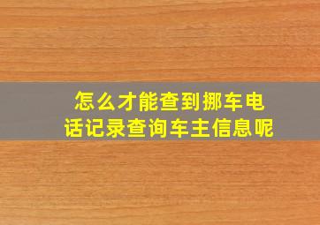 怎么才能查到挪车电话记录查询车主信息呢