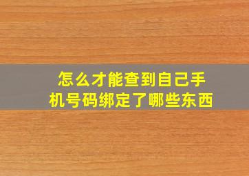 怎么才能查到自己手机号码绑定了哪些东西