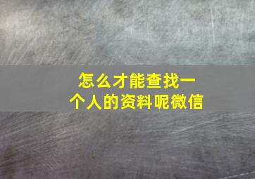 怎么才能查找一个人的资料呢微信