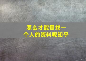 怎么才能查找一个人的资料呢知乎