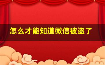 怎么才能知道微信被盗了