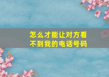 怎么才能让对方看不到我的电话号码