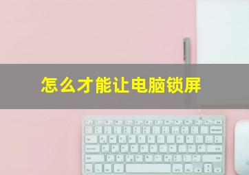 怎么才能让电脑锁屏