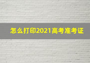 怎么打印2021高考准考证