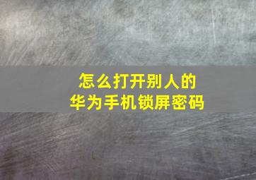 怎么打开别人的华为手机锁屏密码