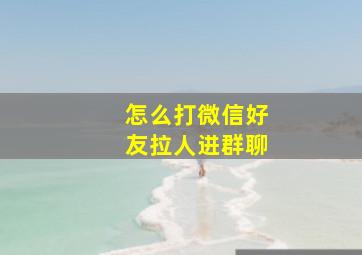 怎么打微信好友拉人进群聊