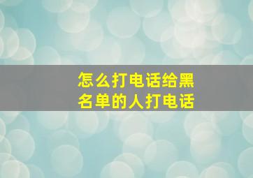 怎么打电话给黑名单的人打电话