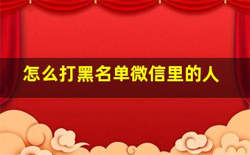 怎么打黑名单微信里的人