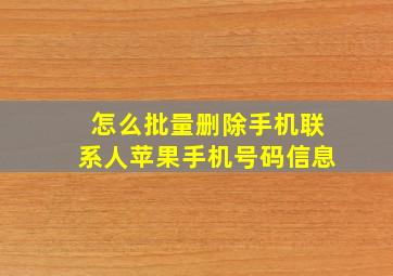 怎么批量删除手机联系人苹果手机号码信息