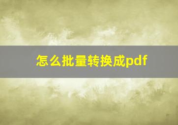 怎么批量转换成pdf