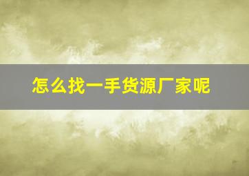 怎么找一手货源厂家呢