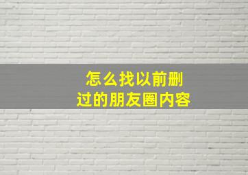 怎么找以前删过的朋友圈内容