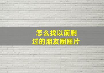 怎么找以前删过的朋友圈图片