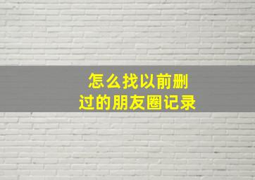 怎么找以前删过的朋友圈记录