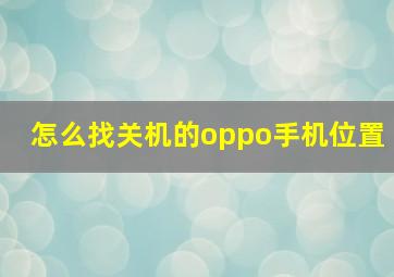 怎么找关机的oppo手机位置