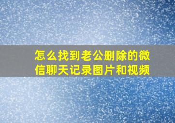 怎么找到老公删除的微信聊天记录图片和视频