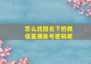 怎么找回名下的微信直播账号密码呢