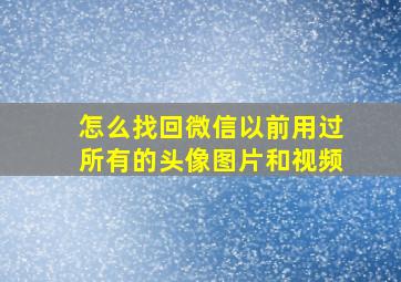 怎么找回微信以前用过所有的头像图片和视频