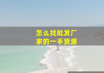 怎么找批发厂家的一手货源