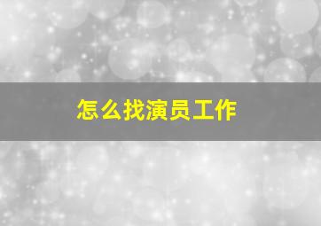 怎么找演员工作