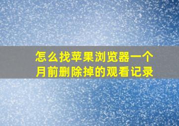 怎么找苹果浏览器一个月前删除掉的观看记录