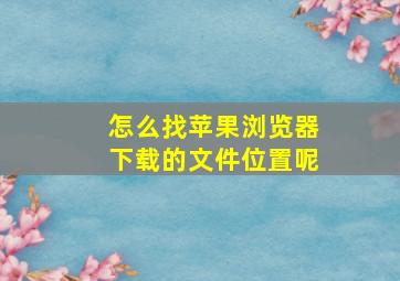 怎么找苹果浏览器下载的文件位置呢