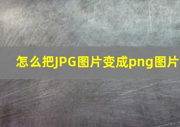 怎么把JPG图片变成png图片