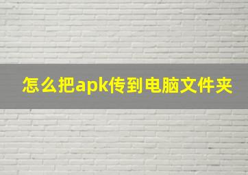 怎么把apk传到电脑文件夹