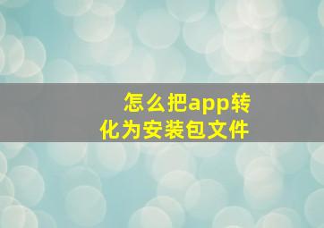 怎么把app转化为安装包文件