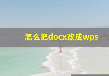 怎么把docx改成wps