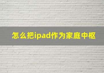 怎么把ipad作为家庭中枢