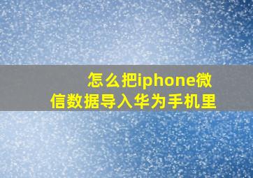 怎么把iphone微信数据导入华为手机里