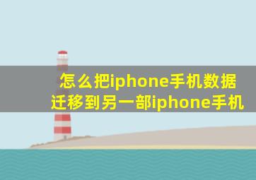 怎么把iphone手机数据迁移到另一部iphone手机