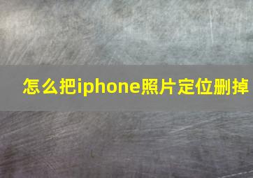 怎么把iphone照片定位删掉