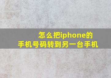 怎么把iphone的手机号码转到另一台手机