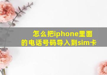 怎么把iphone里面的电话号码导入到sim卡