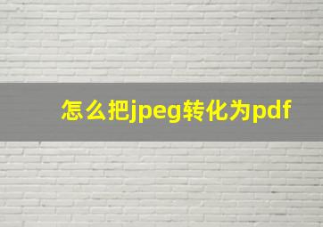 怎么把jpeg转化为pdf